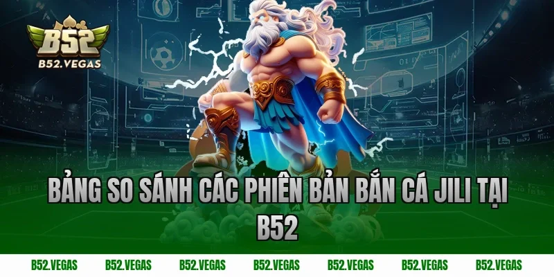 Bảng so sánh các phiên bản bắn cá Jili tại B52 